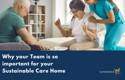 Sustainable X “Why your Team is so important for your Sustainable Care Home”